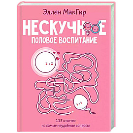 Нескучное половое воспитание. 113 ответов на самые неудобные вопросы