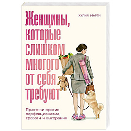 Женщины, которые слишком многого от себя требуют: Практики против перфекционизма, тревоги и выгорания