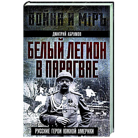 Белый легион в Парагвае. Русские герои Южной Америки