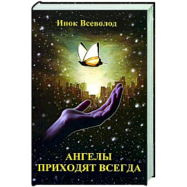 Ангелы приходят всегда: повесть-притча для тех, кто обрел надежду