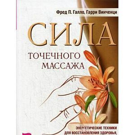 Сила точечного массажа. Энергетические техники для восстановления здоровья, психологического равновесия и преодоления вредных привычек