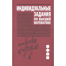 Индивидуальные задания по высшей математике В 4 ч. Ч. 2. Комплексные числа. Неопределенные и определенные интегралы. Функции нескольких переменных. Обыкновенные дифференциальные уравнения