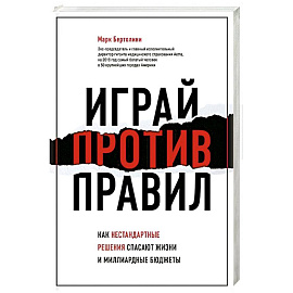 Играй против правил. Как нестандартные решения спасают жизни и миллиардные бюджеты