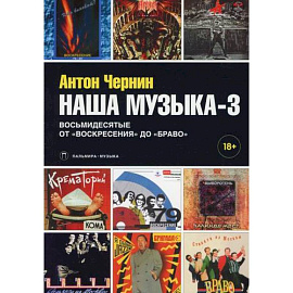 Наша музыка-3: Восьмидесятые. От «Воскресения» до «Браво»