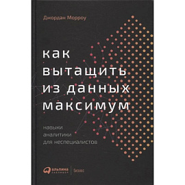 Как вытащить из данных максимум: Навыки аналитики для неспециалистов. Морроу Джордан