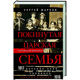 Покинутая царская семья. Царское Село — Тобольск — Екатеринбург. 1917—1918