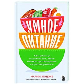 Умное питание. Как научиться осознанно есть, забыв навсегда про переедание и страх поправиться