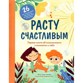 Расту счастливым. Первая книга об осознанности и внимании к себе