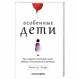 Особенные дети. Как подарить счастливую жизнь ребенку с отклонениями в развитии