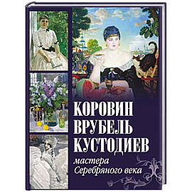 Коровин, Врубель, Кустодиев. Мастера Серебряного века