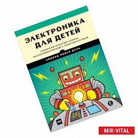 Электроника для детей. Собираем простые схемы, экспериментируем с электричеством