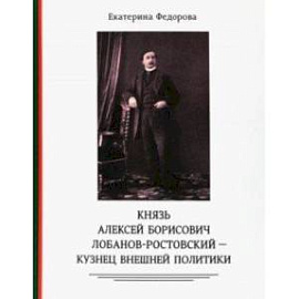 Князь Алексей Борисович Лобанов-Ростовский - кузнец внешней политики