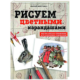 Рисуем цветными карандашами. Мастер-классы и упражнения для начинающих художников