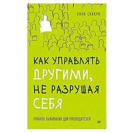 Как управлять другими, не разрушая себя. Правила выживания для руководителей