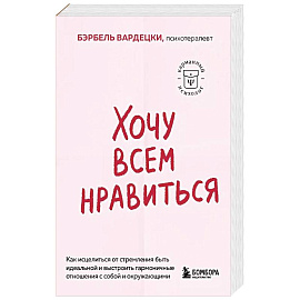 Хочу всем нравиться. Как исцелиться от стремления быть идеальной и выстроить гармоничные отношения с собой и окружающими