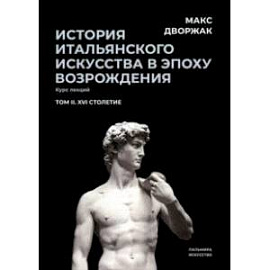 История итальянского искусства в эпохе Возрождения. Курс лекций. Том 2. XVI столетие