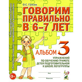 Говорим правильно в 6-7 лет. Альбом №3 упражнений по обучению грамоте детей подготовительной к школе логогруппы