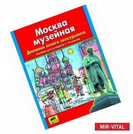 Москва музейная. Дневник юного экскурсанта. Пособие для учащихся 1-4 класс