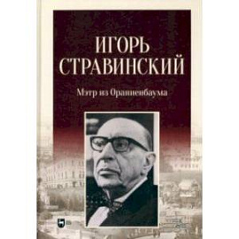 Игорь Стравинский. Мэтр из Ораниенбаума. Монография