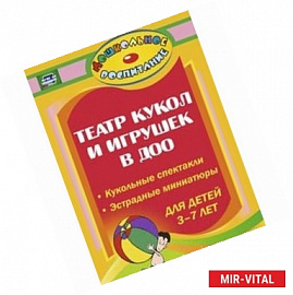 Театр кукол и игрушек в детском саду. Кукольные спектакли, эстрадные миниатюры для детей 3-7 лет.