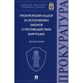 Прокурорский надзор за исполнением законов о противодействии коррупции. Монография