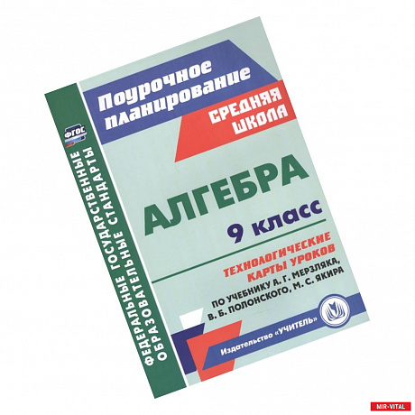 Фото Алгебра. 9 класс. Технологические карты уроков по учебнику А. Мерзляка, В. Полонского, М. Якира