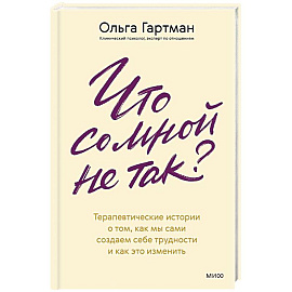 Что со мной не так. Терапевтические истории о том, как мы сами создаем себе трудности и как это изменить
