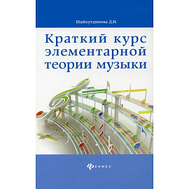 Краткий курс элементарной теории музыки. 10-е изд. Шайхутдинова Д.И.