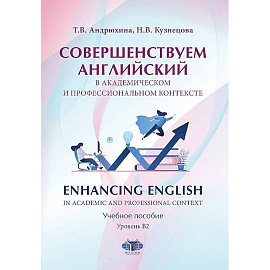 Совершенствуем английский в академическом и профессиональном контексте. Enhancing English in Academic and Professional Context. Учебное пособие