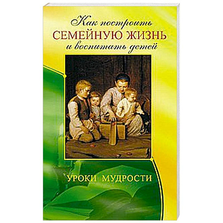 Фото Как построить семейную жизнь и воспитать детей. Уроки мудрости