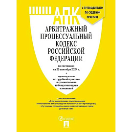 Арбитражный процессуальный кодекс Российской Федерации по состоянию на 25 сентября 2024 г. путеводитель по судебной практике и сравнительная таблица последних изменений