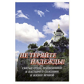 Не теряйте надежды! Святые отцы, подвижники и пастыри о спасении и жизни вечной