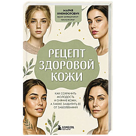 Рецепт здоровой кожи. Как сохранить молодость и сияние кожи, а также защитить ее от заболеваний