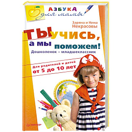 Ты учись, а мы поможем! Дошколенок-младшеклассник. Для родителей и детей от 5 до 10 лет