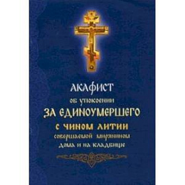 Акафист об упокоении за единоумершего с чином литии, совершаемой мирянином дома и на кладбище