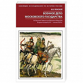 Военное дело Московского государства. От Василия Темного до Михаила Романова