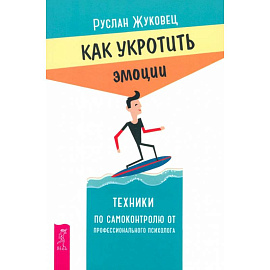 Как укротить эмоции. Техники по самоконтролю от профессионального психолога