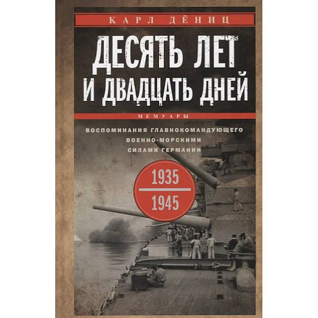 Фото Десять лет и двадцать дней. Воспоминания главнокомандующего военно-морскими силами Германии. 1935 -1945 гг