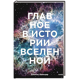 Главное в истории Вселенной. Открытия, теории и хронология от Большого взрыва до смерти Солнца