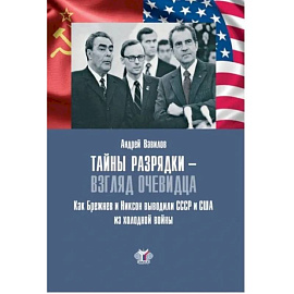 Тайны разрядки - взгляд очевидца. Как Брежнев и Никсон выводили СССР и США из холодной войны