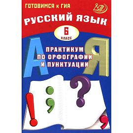 Русский язык. 6 класс.Практикум по орфографии и пунктуации. Готовимся к ГИА: Учебное пособие