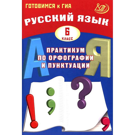 Фото Русский язык. 6 класс.Практикум по орфографии и пунктуации. Готовимся к ГИА: Учебное пособие