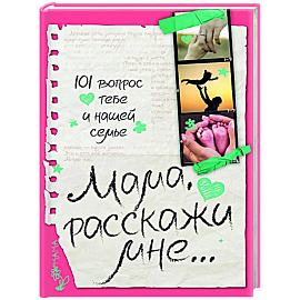 Мама, расскажи мне… 101 вопрос о тебе и нашей семье