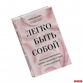 Легко быть собой. Как победить внутреннего критика, избавиться от тревог и стать счастливой