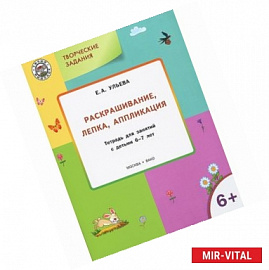 Творческие задания. Раскрашивание, лепка, аппликация. Тетрадь для занятий с детьми 6-7 лет