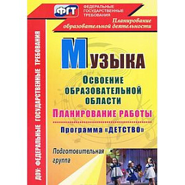 Музыка. Планирование работы по освоению образовательной области по программе 'Детство'. Подготовительная группа