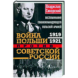 Война Польши против Советской России. Воспоминания главнокомандующего польской армией. 1919—1921