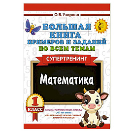 Большая книга примеров и заданий по всем темам 1 класса. Математика. Супертренинг