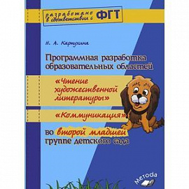 Программная разработка образовательных областей 'Чтение художественной литературы', 'Коммуникация' во второй младшей группе детского сада. Практическое пособие