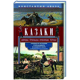 Казаки. Донцы, уральцы, кубанцы, терцы. Очерки из истории стародавнего казацкого быта в общедоступном изложении